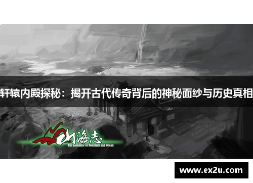 轩辕内殿探秘：揭开古代传奇背后的神秘面纱与历史真相