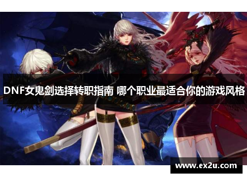 DNF女鬼剑选择转职指南 哪个职业最适合你的游戏风格
