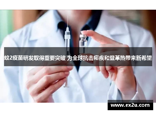 蚊2疫苗研发取得重要突破 为全球抗击疟疾和登革热带来新希望