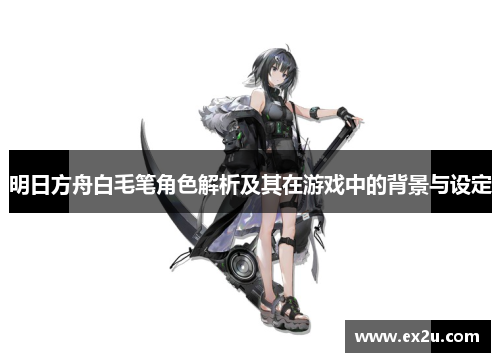 明日方舟白毛笔角色解析及其在游戏中的背景与设定
